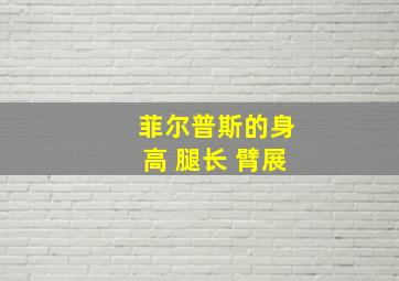 菲尔普斯的身高 腿长 臂展